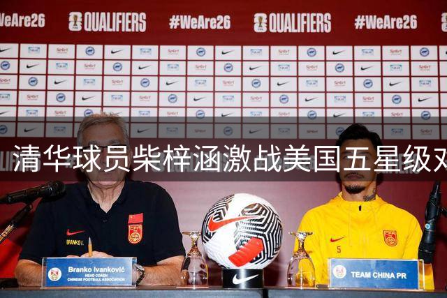 清华球员柴梓涵激战美国五星级对手表现突出